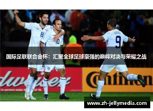 国际足联联合会杯：汇聚全球足球豪强的巅峰对决与荣耀之战