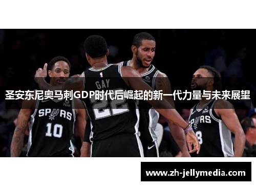 圣安东尼奥马刺GDP时代后崛起的新一代力量与未来展望