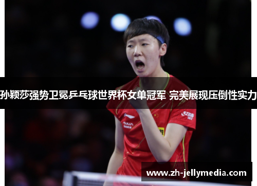 孙颖莎强势卫冕乒乓球世界杯女单冠军 完美展现压倒性实力