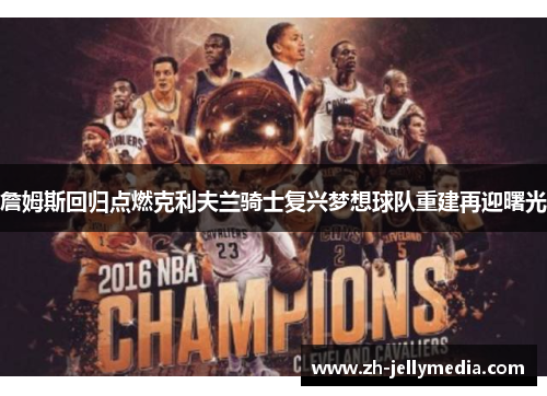 詹姆斯回归点燃克利夫兰骑士复兴梦想球队重建再迎曙光