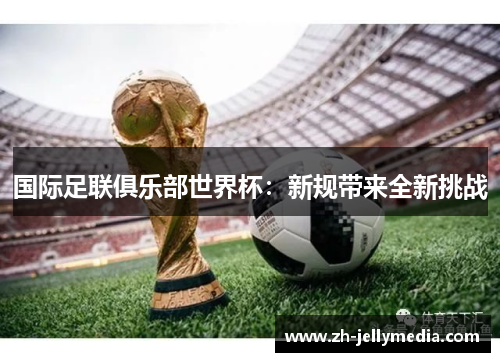 国际足联俱乐部世界杯：新规带来全新挑战