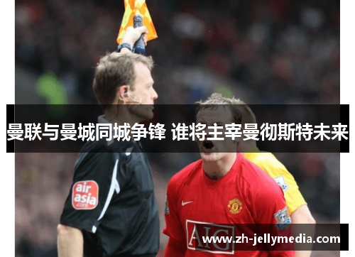 曼联与曼城同城争锋 谁将主宰曼彻斯特未来