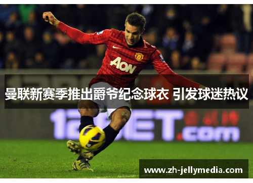 曼联新赛季推出爵爷纪念球衣 引发球迷热议