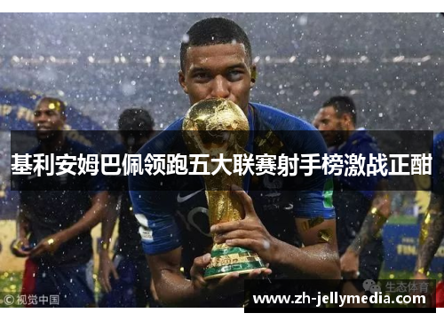 基利安姆巴佩领跑五大联赛射手榜激战正酣