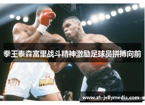 拳王泰森富里战斗精神激励足球员拼搏向前