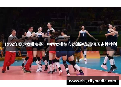 1992年奥运女排决赛：中国女排惊心动魄逆袭赢得历史性胜利